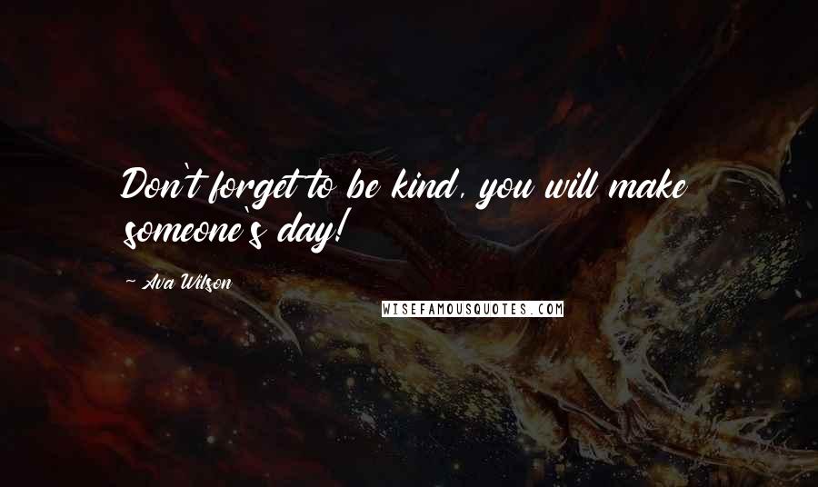 Ava Wilson Quotes: Don't forget to be kind, you will make someone's day!