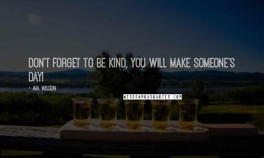 Ava Wilson Quotes: Don't forget to be kind, you will make someone's day!