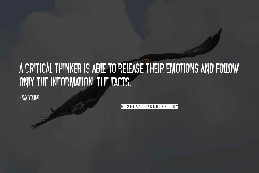 Ava Young Quotes: A critical thinker is able to release their emotions and follow only the information, the facts.