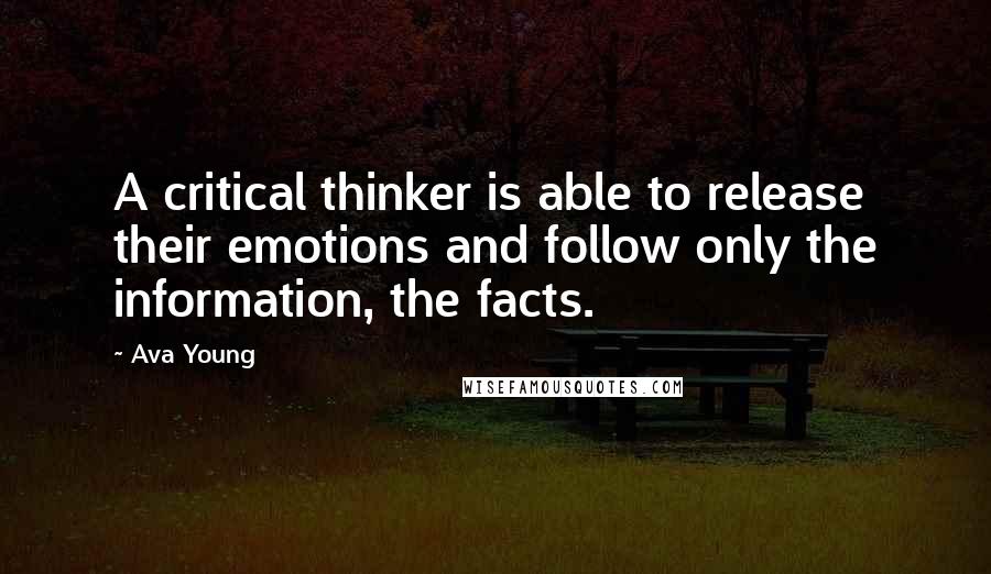 Ava Young Quotes: A critical thinker is able to release their emotions and follow only the information, the facts.