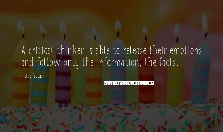 Ava Young Quotes: A critical thinker is able to release their emotions and follow only the information, the facts.