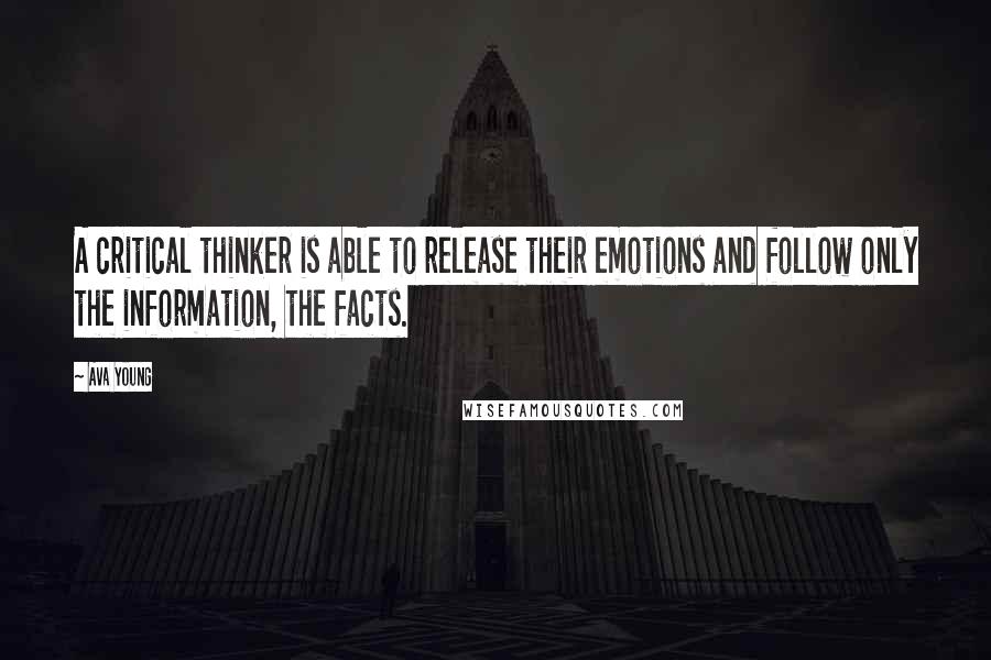 Ava Young Quotes: A critical thinker is able to release their emotions and follow only the information, the facts.