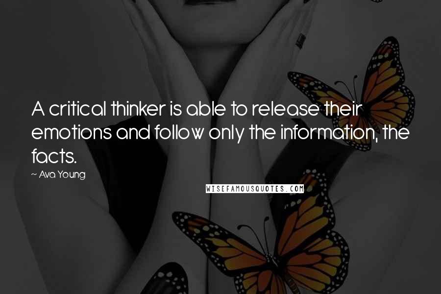 Ava Young Quotes: A critical thinker is able to release their emotions and follow only the information, the facts.