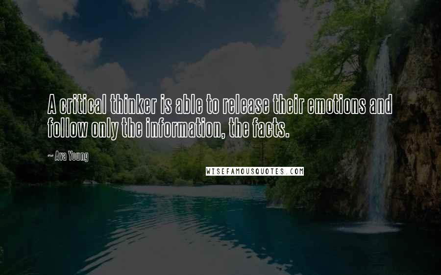 Ava Young Quotes: A critical thinker is able to release their emotions and follow only the information, the facts.