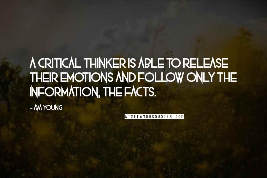 Ava Young Quotes: A critical thinker is able to release their emotions and follow only the information, the facts.