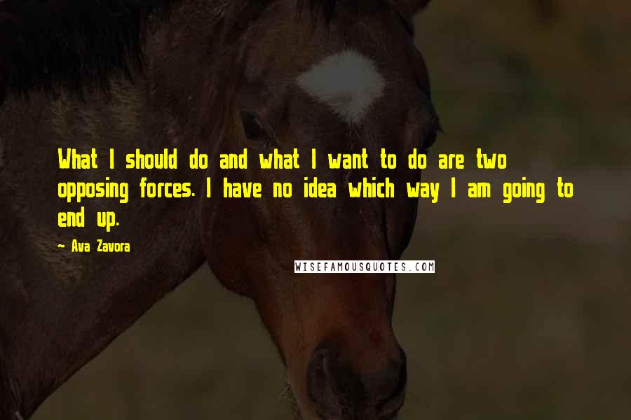 Ava Zavora Quotes: What I should do and what I want to do are two opposing forces. I have no idea which way I am going to end up.