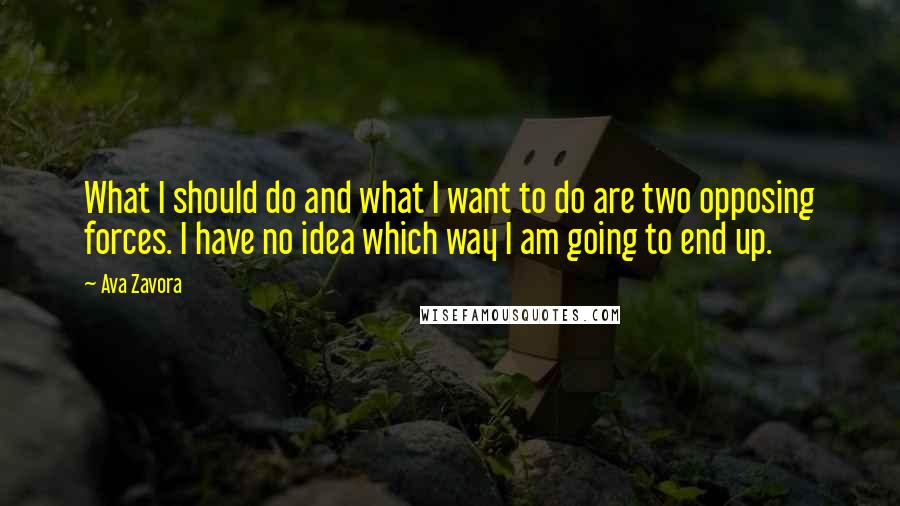 Ava Zavora Quotes: What I should do and what I want to do are two opposing forces. I have no idea which way I am going to end up.