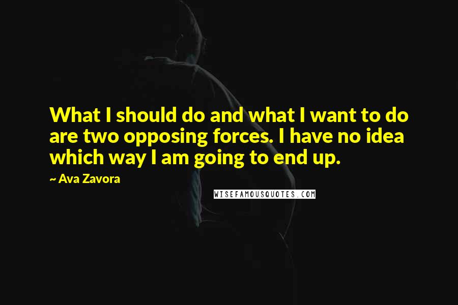 Ava Zavora Quotes: What I should do and what I want to do are two opposing forces. I have no idea which way I am going to end up.