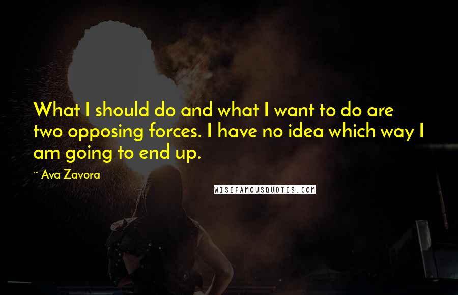 Ava Zavora Quotes: What I should do and what I want to do are two opposing forces. I have no idea which way I am going to end up.