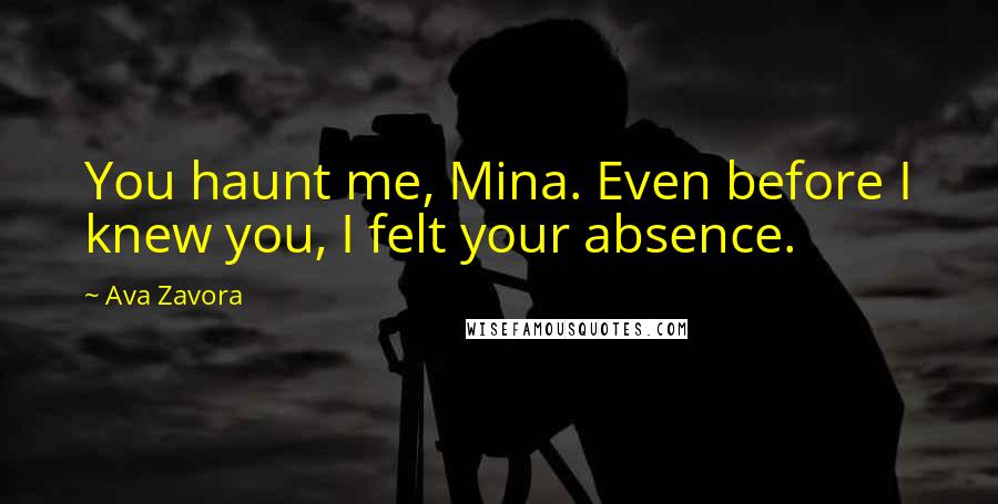 Ava Zavora Quotes: You haunt me, Mina. Even before I knew you, I felt your absence.