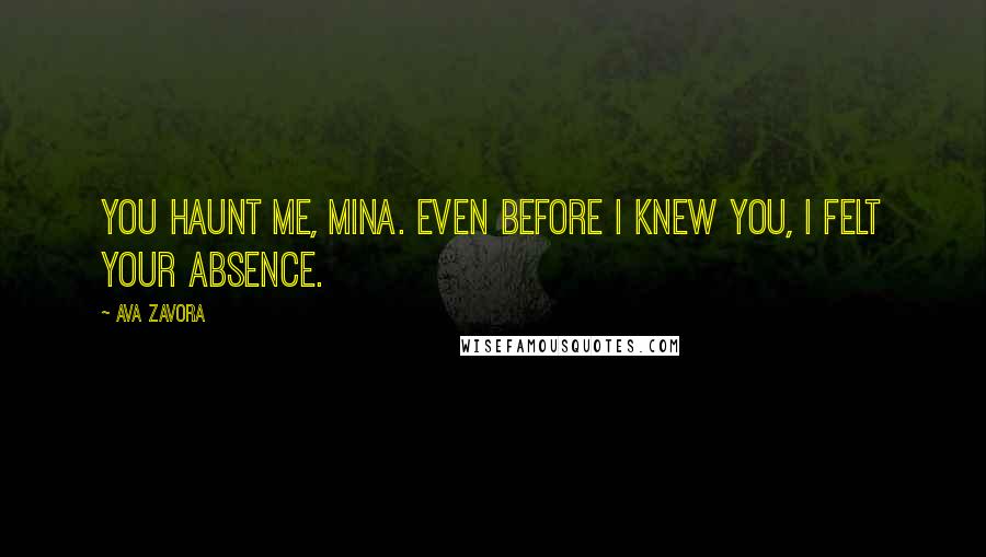 Ava Zavora Quotes: You haunt me, Mina. Even before I knew you, I felt your absence.
