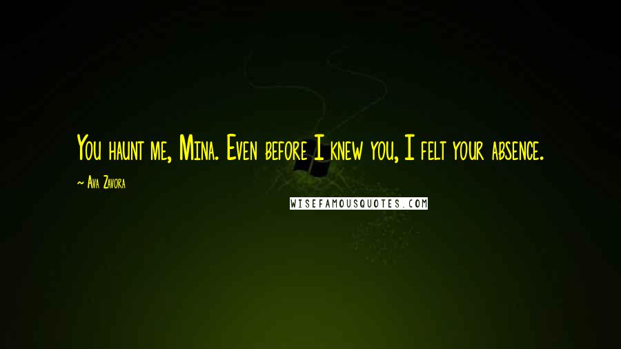 Ava Zavora Quotes: You haunt me, Mina. Even before I knew you, I felt your absence.