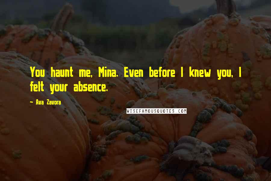 Ava Zavora Quotes: You haunt me, Mina. Even before I knew you, I felt your absence.