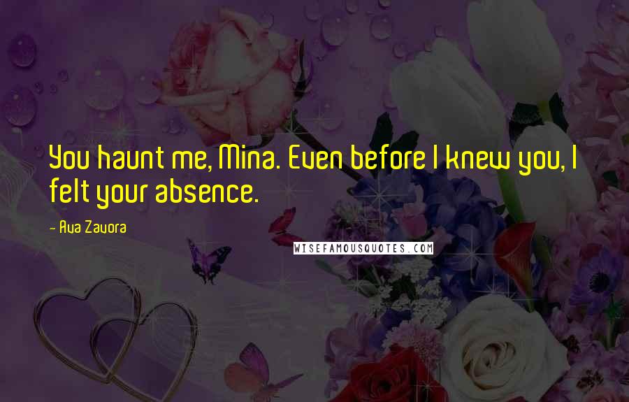 Ava Zavora Quotes: You haunt me, Mina. Even before I knew you, I felt your absence.