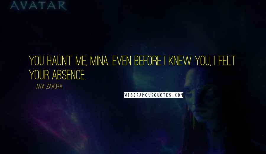 Ava Zavora Quotes: You haunt me, Mina. Even before I knew you, I felt your absence.