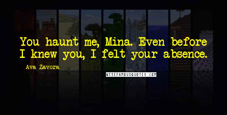 Ava Zavora Quotes: You haunt me, Mina. Even before I knew you, I felt your absence.