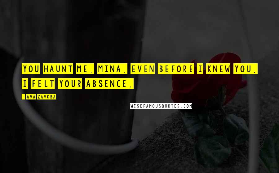 Ava Zavora Quotes: You haunt me, Mina. Even before I knew you, I felt your absence.