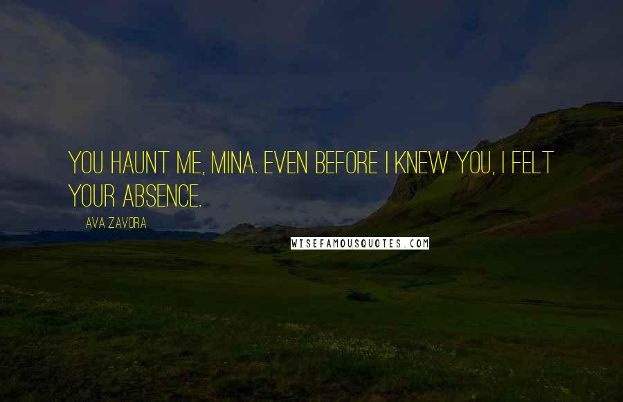 Ava Zavora Quotes: You haunt me, Mina. Even before I knew you, I felt your absence.