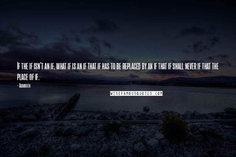 Avakruth Quotes: If the if isn't an if, what if is an if that if has to be replaced by an if that if shall never if that the place of if.