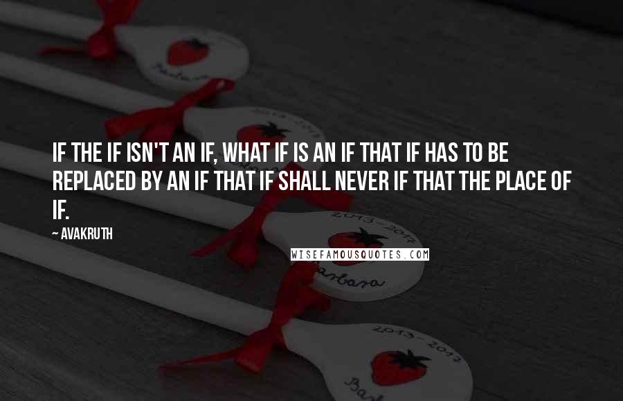 Avakruth Quotes: If the if isn't an if, what if is an if that if has to be replaced by an if that if shall never if that the place of if.