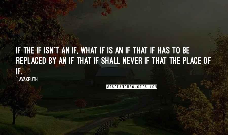 Avakruth Quotes: If the if isn't an if, what if is an if that if has to be replaced by an if that if shall never if that the place of if.