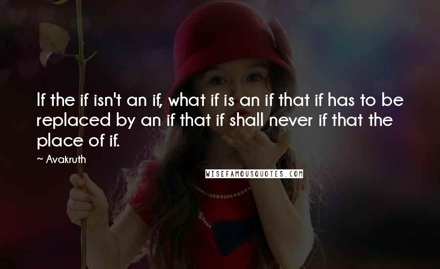 Avakruth Quotes: If the if isn't an if, what if is an if that if has to be replaced by an if that if shall never if that the place of if.