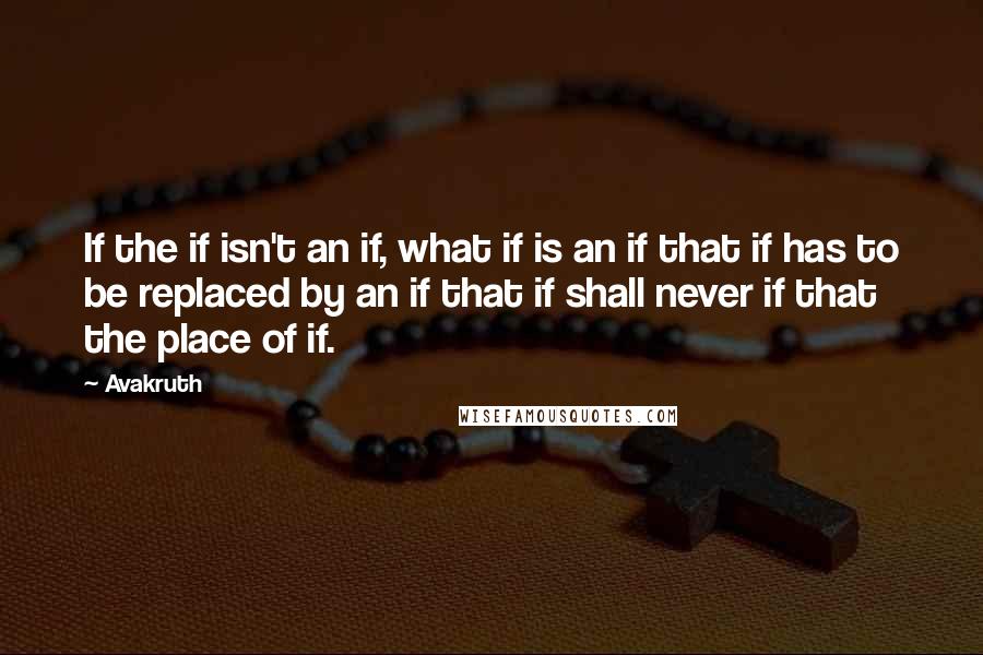 Avakruth Quotes: If the if isn't an if, what if is an if that if has to be replaced by an if that if shall never if that the place of if.