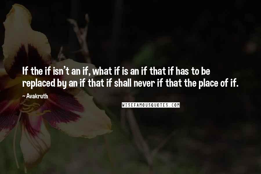 Avakruth Quotes: If the if isn't an if, what if is an if that if has to be replaced by an if that if shall never if that the place of if.