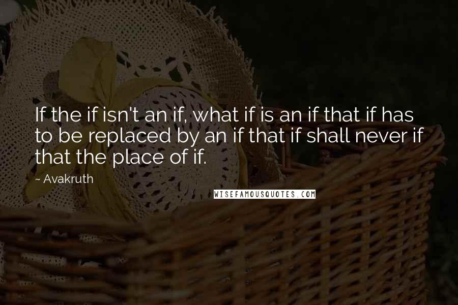 Avakruth Quotes: If the if isn't an if, what if is an if that if has to be replaced by an if that if shall never if that the place of if.