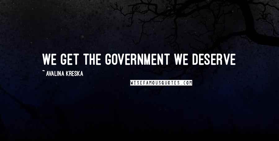 Avalina Kreska Quotes: We get the government we deserve