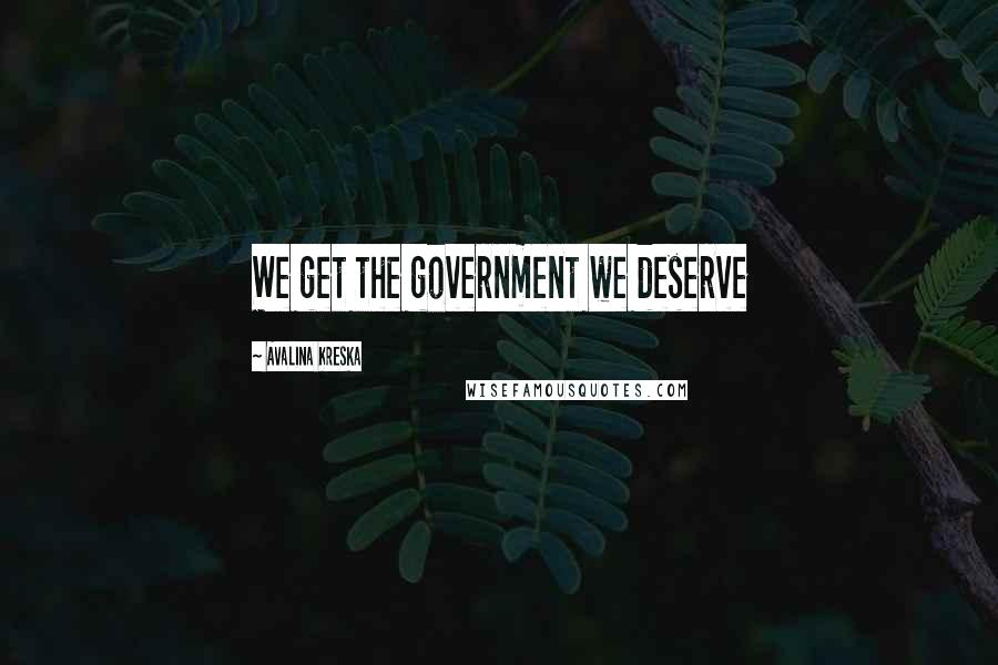 Avalina Kreska Quotes: We get the government we deserve