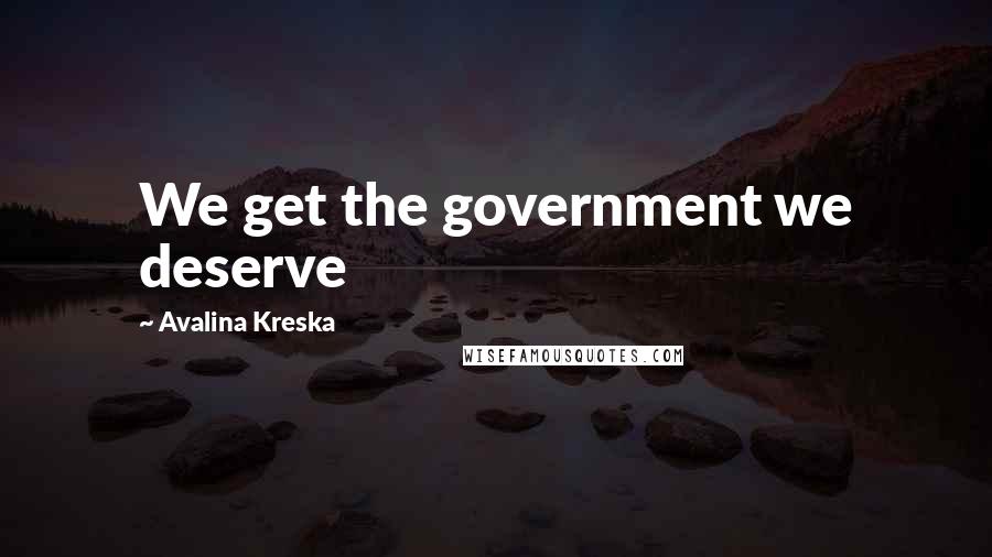 Avalina Kreska Quotes: We get the government we deserve