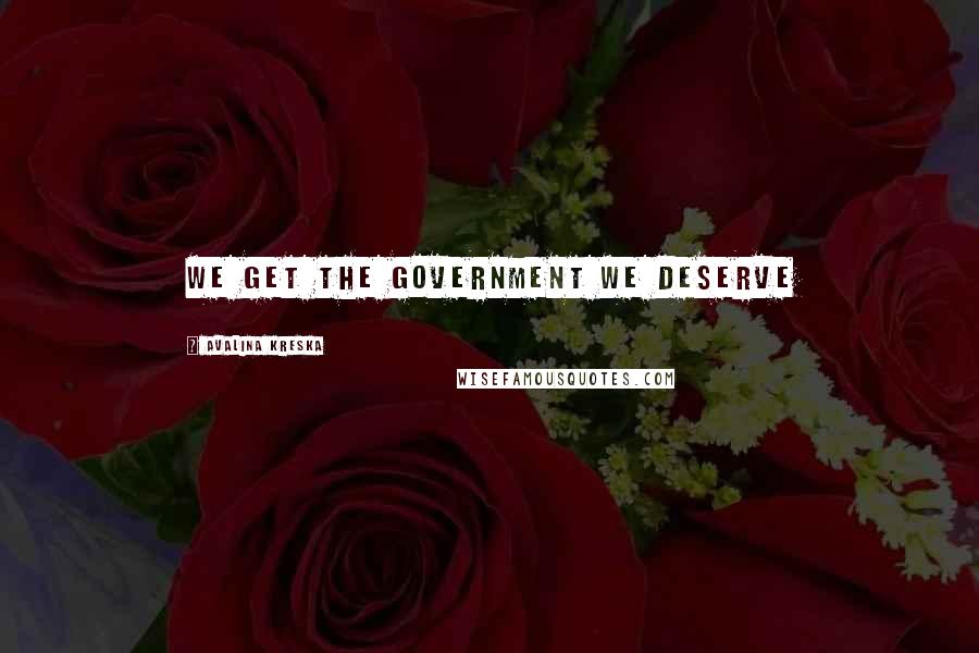 Avalina Kreska Quotes: We get the government we deserve