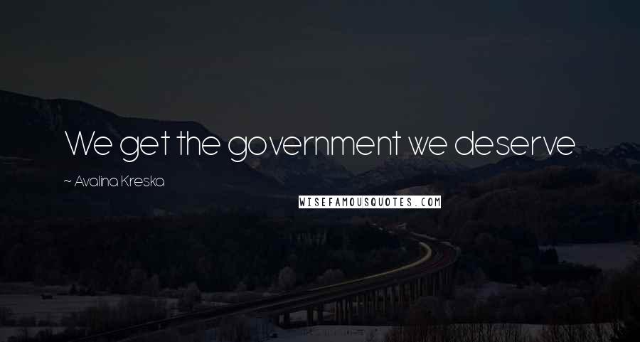 Avalina Kreska Quotes: We get the government we deserve