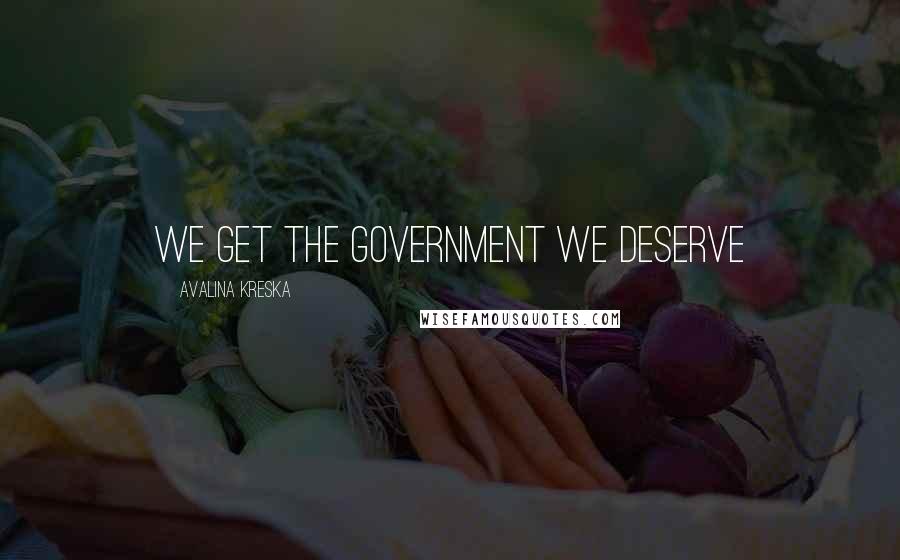 Avalina Kreska Quotes: We get the government we deserve