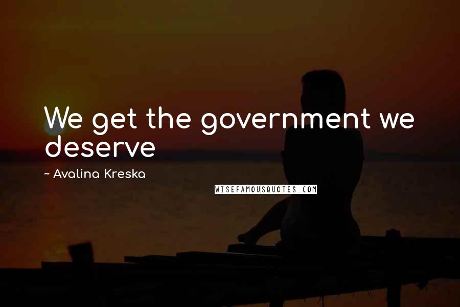 Avalina Kreska Quotes: We get the government we deserve