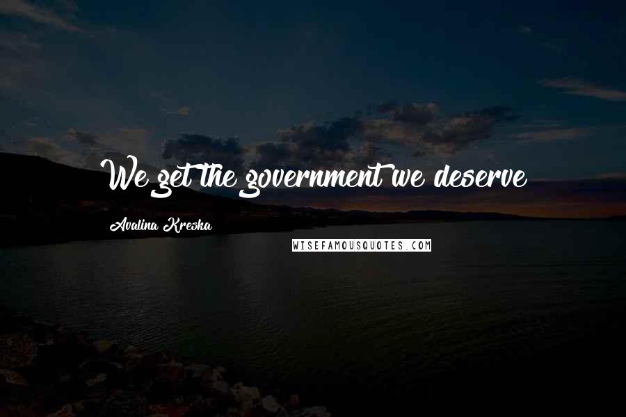 Avalina Kreska Quotes: We get the government we deserve