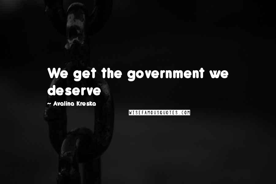 Avalina Kreska Quotes: We get the government we deserve