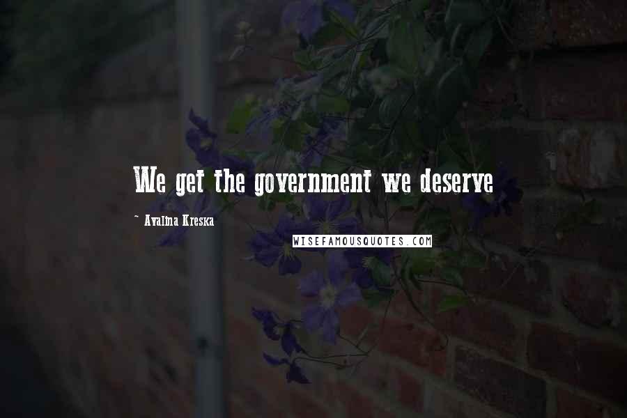 Avalina Kreska Quotes: We get the government we deserve