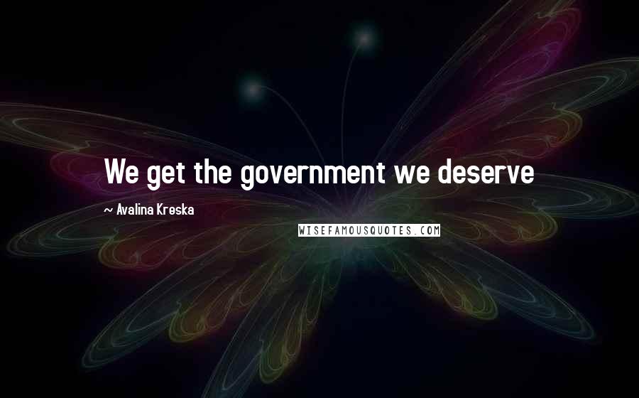 Avalina Kreska Quotes: We get the government we deserve