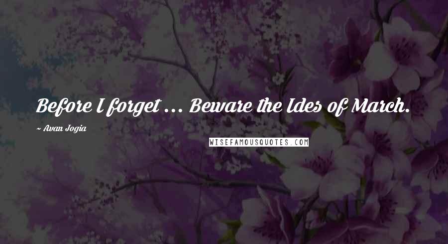 Avan Jogia Quotes: Before I forget ... Beware the Ides of March.