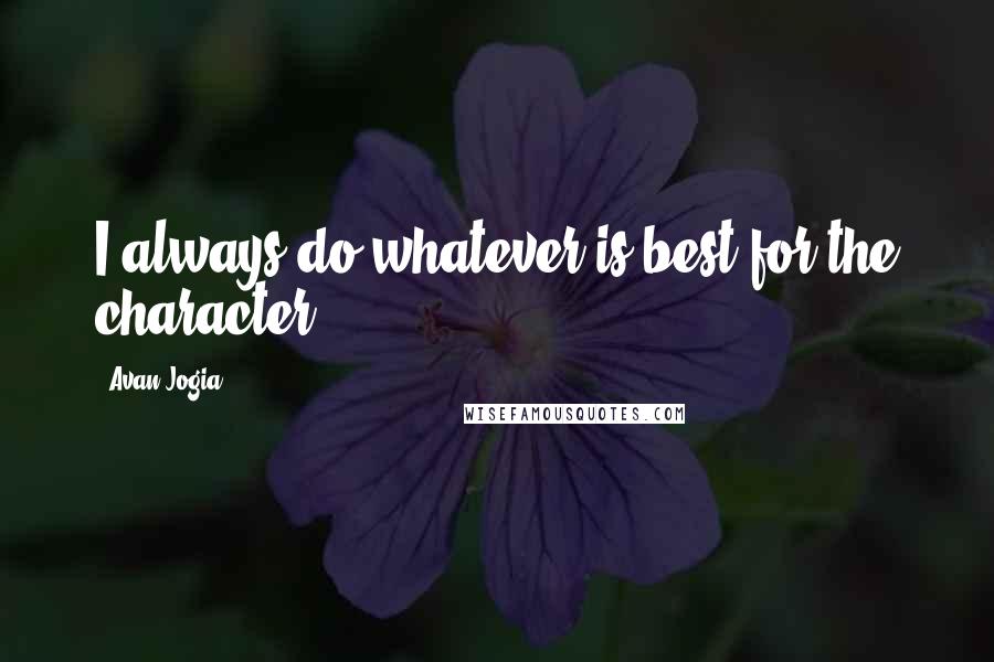 Avan Jogia Quotes: I always do whatever is best for the character.
