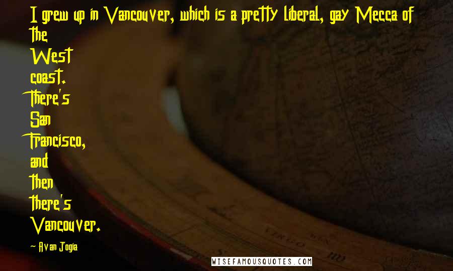 Avan Jogia Quotes: I grew up in Vancouver, which is a pretty liberal, gay Mecca of the West coast. There's San Francisco, and then there's Vancouver.