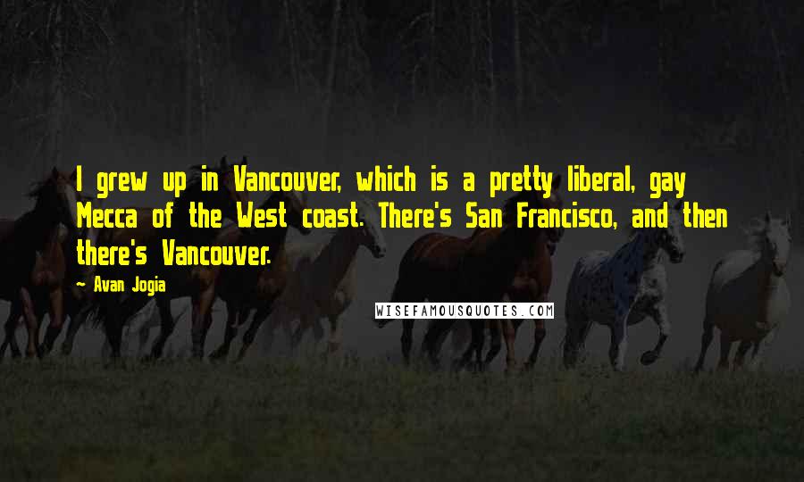 Avan Jogia Quotes: I grew up in Vancouver, which is a pretty liberal, gay Mecca of the West coast. There's San Francisco, and then there's Vancouver.