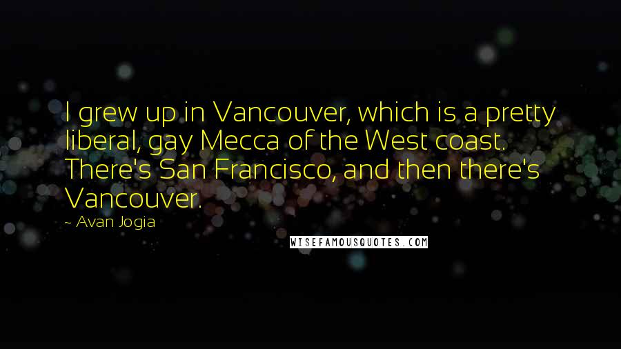 Avan Jogia Quotes: I grew up in Vancouver, which is a pretty liberal, gay Mecca of the West coast. There's San Francisco, and then there's Vancouver.