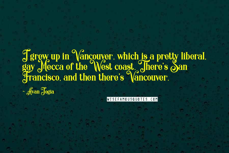 Avan Jogia Quotes: I grew up in Vancouver, which is a pretty liberal, gay Mecca of the West coast. There's San Francisco, and then there's Vancouver.