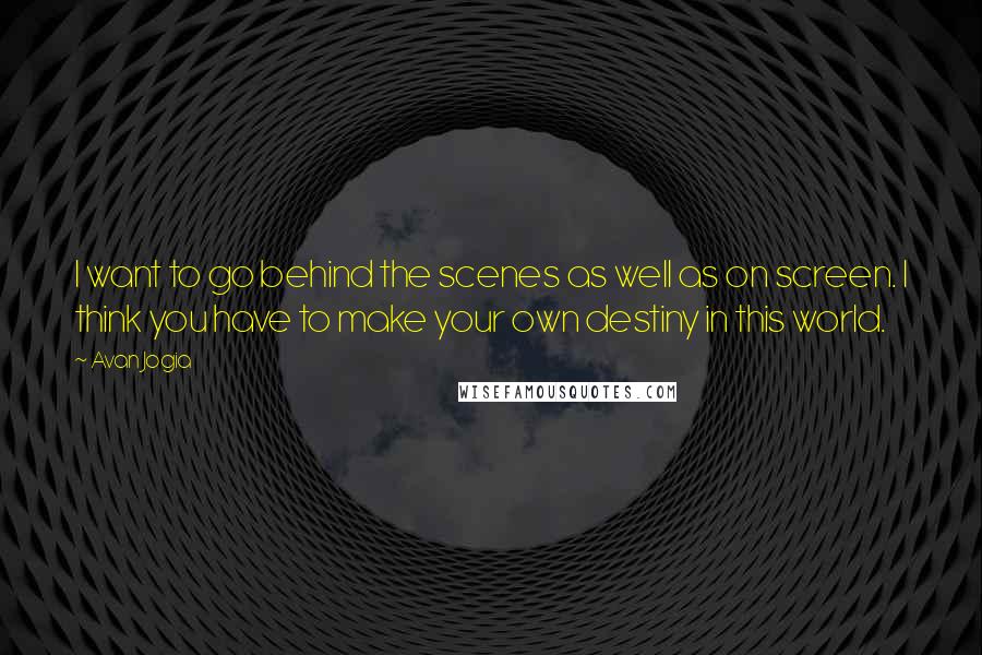 Avan Jogia Quotes: I want to go behind the scenes as well as on screen. I think you have to make your own destiny in this world.