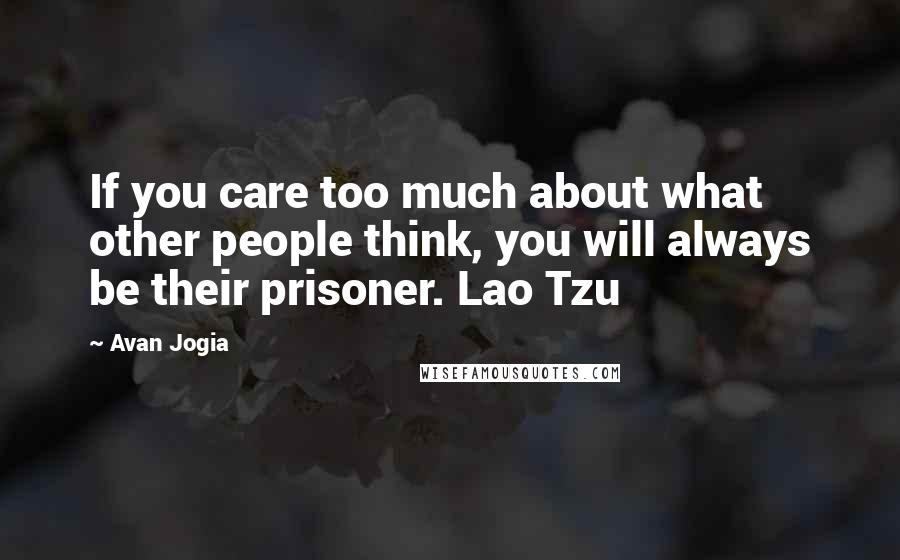 Avan Jogia Quotes: If you care too much about what other people think, you will always be their prisoner. Lao Tzu