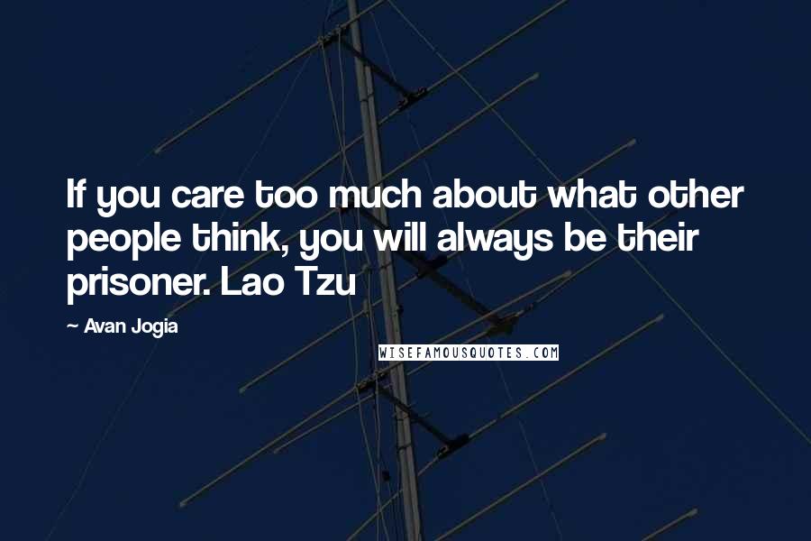 Avan Jogia Quotes: If you care too much about what other people think, you will always be their prisoner. Lao Tzu