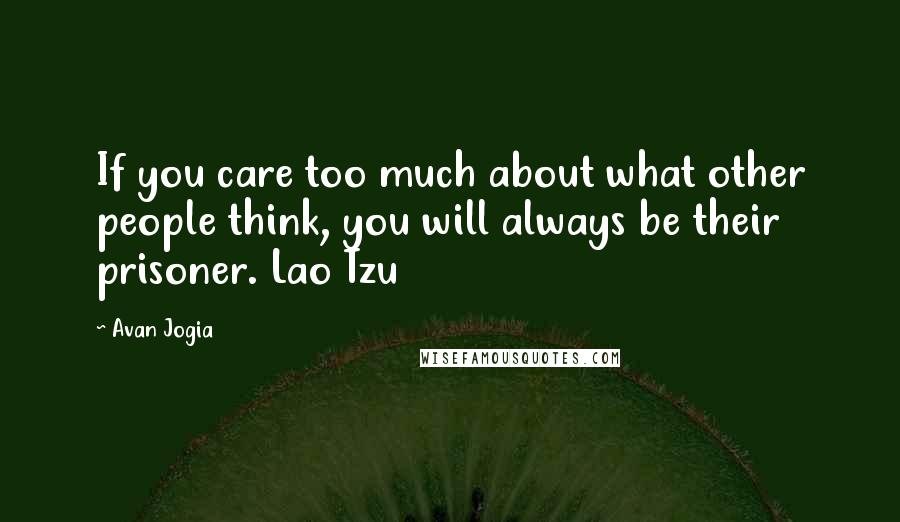 Avan Jogia Quotes: If you care too much about what other people think, you will always be their prisoner. Lao Tzu